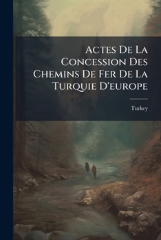 Paperback Actes De La Concession Des Chemins De Fer De La Turquie D'europe [French] Book