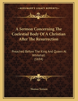 Paperback A Sermon Concerning The Coelestial Body Of A Christian After The Resurrection: Preached Before The King And Queen At Whitehall (1694) Book