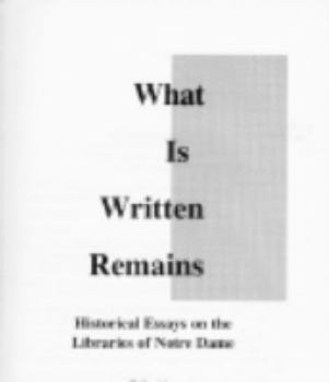 Hardcover What Is Written Remains: Historical Essays on the Libraries of Notre Dame Book