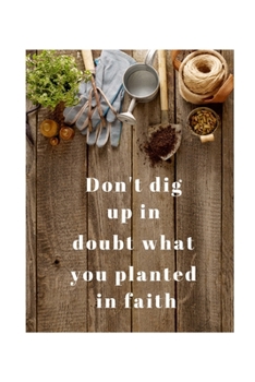 Don't dig up in doubt what you planted in faith: Christian Quote Notebook/Journal/Diary (6 x 9) 120 Lined pages