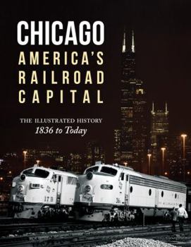 Hardcover Chicago: America's Railroad Capital: The Illustrated History, 1836 to Today Book