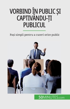 Paperback Vorbind în public &#537;i captivându-&#539;i publicul: Pa&#537;i simpli pentru a cuceri orice public [Romanian] Book