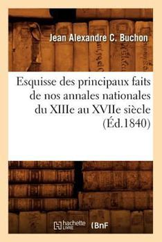 Paperback Esquisse Des Principaux Faits de Nos Annales Nationales Du Xiiie Au Xviie Siècle, (Éd.1840) [French] Book