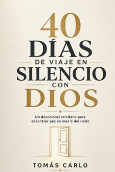 40 Días de Viaje en Silencio con Dios: Devocional cristiano con versículos, oraciones y espacio para escribir, para aquietar el ruido, descansar tu alma y reconocer Su voz cada día (Spanish Edition)
