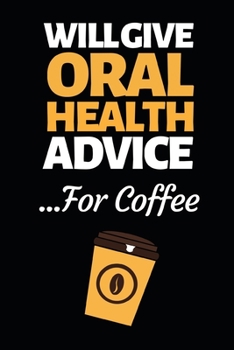 Will Give Oral Health Advice For Coffee: Funny Dentist Notebook/Journal (6” X 9”) Great Appreciation Birthday Or Christmas Gift Idea