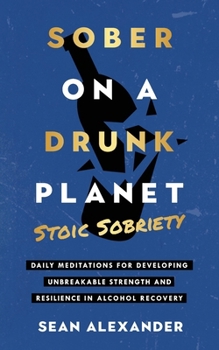 Paperback Sober On A Drunk Planet: Stoic Sobriety. Daily Meditations For Developing Unbreakable Strength And Resilience In Alcohol Recovery Book