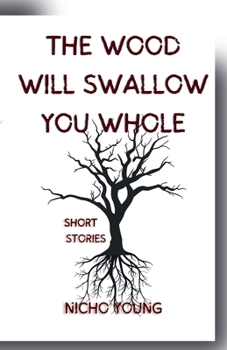 The Wood Will Swallow You Whole: Short Stories