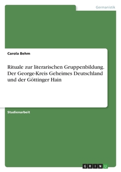 Rituale zur literarischen Gruppenbildung. Der George-Kreis Geheimes Deutschland und der G�ttinger Hain