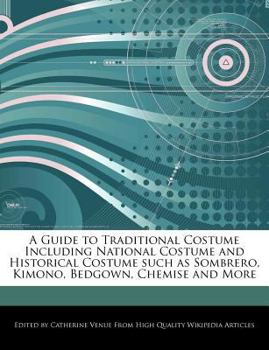 A Guide to Traditional Costume Including National Costume and Historical Costume Such As Sombrero, Kimono, Bedgown, Chemise and More
