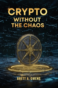 Crypto Without the Chaos: A Calm, Proven Framework for Investing Through Volatility, Fear, and Hype
