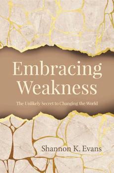 Paperback Embracing Weakness: The Unlikely Secret to Changing the World Book