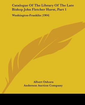 Catalogue Of The Library Of The Late Bishop John Fletcher Hurst, Part 1: Washington-Franklin