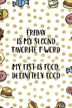 Friday Is My Second Favorite F-Word. My Fist Is Food. Definitely Food.: Notebook Journal Composition Blank Lined Diary Notepad 120 Pages Paperback Food Stickers Food Lover