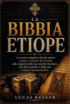 LA BIBBIA ETIOPE: La storia completa del più antico canone cristiano del mondo, alla scoperta delle sue antiche Scritture, dei libri perduti e della sua teologia intramontabile. (Italian Edition)