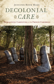 Decolonial Care: Reimagining Caregiving in the French Caribbean (Critical Caribbean Studies)