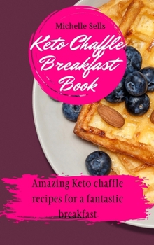 Keto Chaffle Breakfast Book: Amazing keto chaffle recipes for a fantastic breakfast