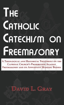 Hardcover The Catholic Catechism on Freemasonry: A Theological and Historical Treatment on the Catholic Church's Prohibition Against Freemasonry and its Appenda Book