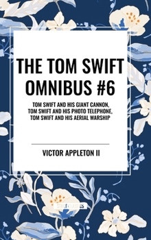 The Tom Swift Omnibus #6: Tom Swift and His Giant Cannon, Tom Swift and His Photo Telephone, Tom Swift and His Aerial Warship