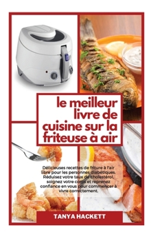 Le Meilleur Livre de Cuisine sur la Friteuse ? Air: D?licieuses recettes de friture ? l'air libre pour les personnes diab?tiques. R?duisez votre taux