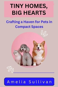 TINY HOMES, BIG HEARTS: Crafting a Haven for Pets in Compact Spaces (PET PARADISE)
