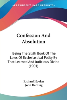 Paperback Confession And Absolution: Being The Sixth Book Of The Laws Of Ecclesiastical Polity By That Learned And Judicious Divine (1901) Book