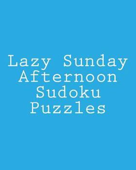 Paperback Lazy Sunday Afternoon Sudoku Puzzles: Fun, Large Grid Sudoku Puzzles Book