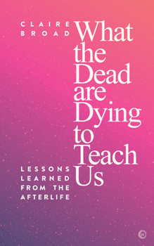 Paperback What the Dead Are Dying to Teach Us: Lessons Learned from the Afterlife Book