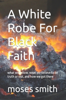 Paperback A White Robe For Black Faith: what we follow, what we believe to be truth or real, and how we got there Book