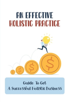 Paperback An Effective Holistic Practice: Guide To Get A Successful Holistic Business: The Field Of Holistic Health Book