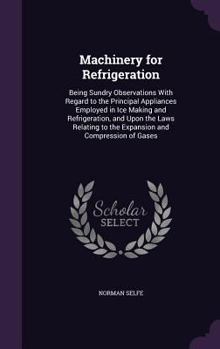 Hardcover Machinery for Refrigeration: Being Sundry Observations With Regard to the Principal Appliances Employed in Ice Making and Refrigeration, and Upon t Book