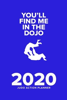 You'll Find Me In The Dojo - 2020 Judo Action Planner: Week To A Page Organiser & Diary Gift