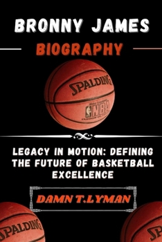 BRONNY JAMES BIOGRAPHY: Legacy in Motion: Defining the Future of Basketball Excellence