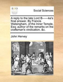 Paperback A reply to the late Lord B------ke's final answer. By Francis Walsingham, of the Inner Temple, Esq; author of the remarks on the craftsman's vindicati Book