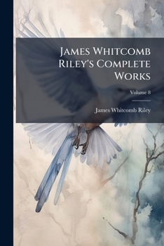 Paperback James Whitcomb Riley's Complete Works: Including Poems and Prose Sketches, Many of Which Have Not Heretofore Been Published, Volume 8... Book