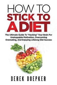 Paperback How To Stick To A Diet: The Ultimate Guide To "Hacking" Your Brain For Unstoppable Motivation And Lifelong Diet Success Book