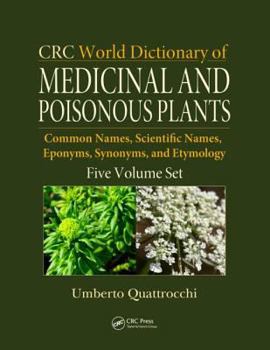 Misc. CRC World Dictionary of Medicinal and Poisonous Plants: Common Names, Scientific Names, Eponyms, Synonyms, and Etymology (5 Volume Set) Book