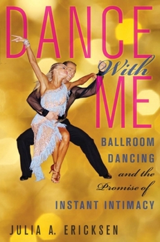 Hardcover Dance with Me: Ballroom Dancing and the Promise of Instant Intimacy Book