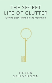 Hardcover The Secret Life of Clutter: Getting clear, letting go and moving on Book