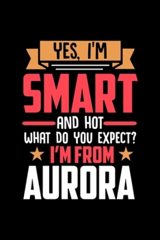 Paperback Yes, I'm Smart And Hot What Do You Except I'm From Aurora: Dot Grid 6x9 Dotted Bullet Journal and Notebook and gift for proud Aurora patriots Book