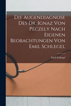 Paperback Die Augendiagnose Des Dr. Ignaz Von Péczely Nach Eigenen Beobachtungen Von Emil Schlegel [German] Book