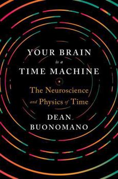 Hardcover Your Brain Is a Time Machine: The Neuroscience and Physics of Time Book