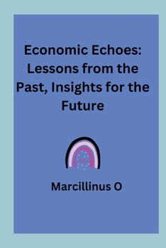 Economic Echoes: Lessons from the Past, Insights for the Future
