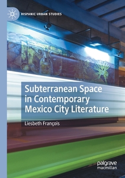 Subterranean Space in Contemporary Mexico City Literature: Imagining the Megalopolis from Below