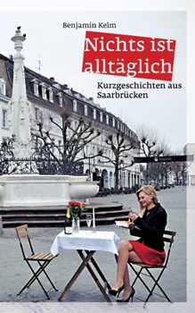 Nichts ist alltäglich - Kurzgeschichten aus Saarbrücken: Jubiläumsausgabe (German Edition)