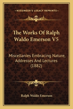 Paperback The Works Of Ralph Waldo Emerson V5: Miscellanies Embracing Nature, Addresses And Lectures (1882) Book
