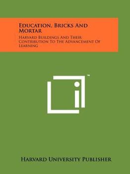 Education, bricks and mortar: Harvard buildings and their contribution to the advancement of learning
