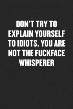 Paperback Don't Try to Explain Yourself to Idiots. You Are Not the Fuckface Whisperer: Funny Blank Lined Journal - Snarky Friend Coworker Gift Notebook Book