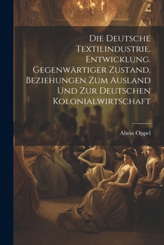 Paperback Die deutsche textilindustrie. Entwicklung. Gegenwärtiger zustand. Beziehungen zum ausland und zur deutschen kolonialwirtschaft [German] Book