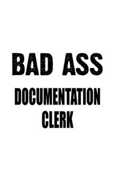 Paperback Bad Ass Documentation Clerk: Funny Documentation Clerk Notebook, Documentation Assistant Journal Gift, Diary, Doodle Gift or Notebook - 6 x 9 Compa Book