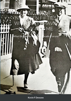 Living in the Nineteen Fifties with Daisy Mavis Jenny and Me: ''What life was like in the last decade of an era''